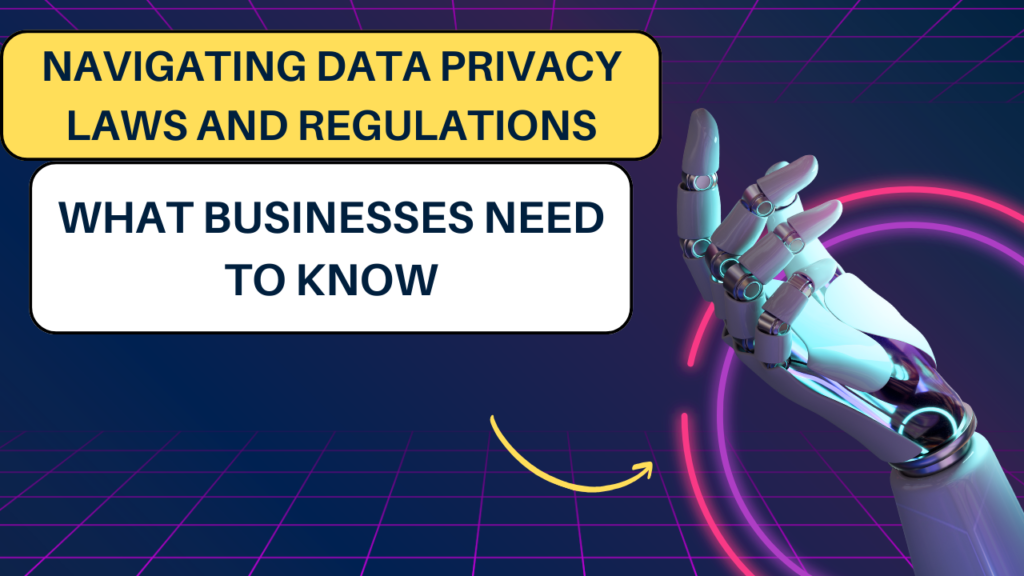 Navigating Data Privacy Laws and Regulations: What Businesses Need to Know